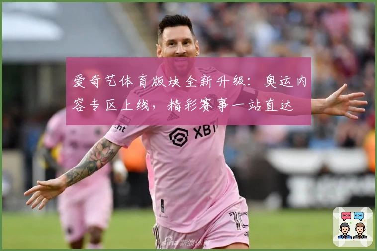 爱奇艺体育版块全新升级：奥运内容专区上线，精彩赛事一站直达