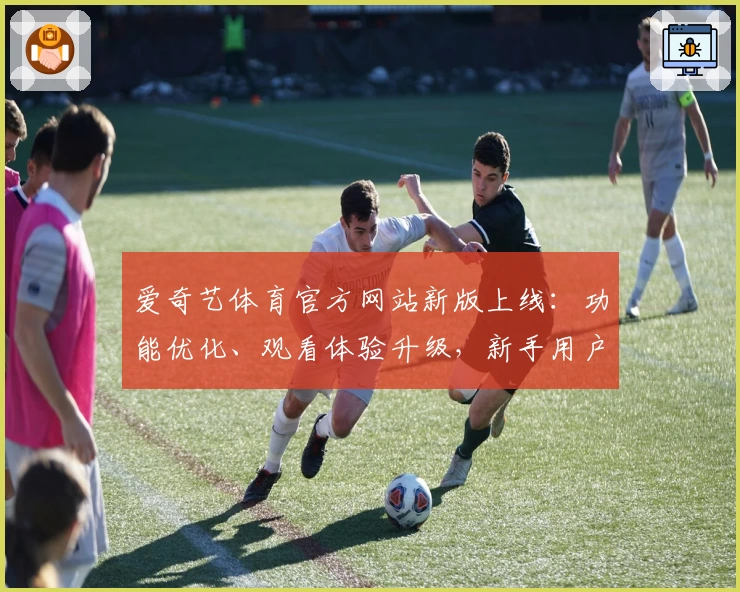 爱奇艺体育官方网站新版上线：功能优化、观看体验升级，新手用户指南一览