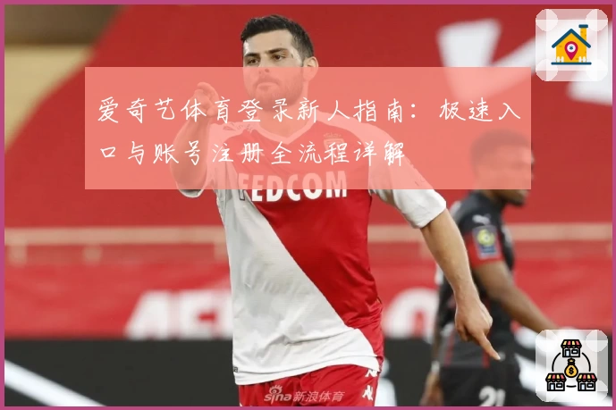 爱奇艺体育登录新人指南：极速入口与账号注册全流程详解