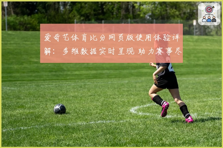 爱奇艺体育比分网页版使用体验详解：多维数据实时呈现 助力赛事尽在掌握