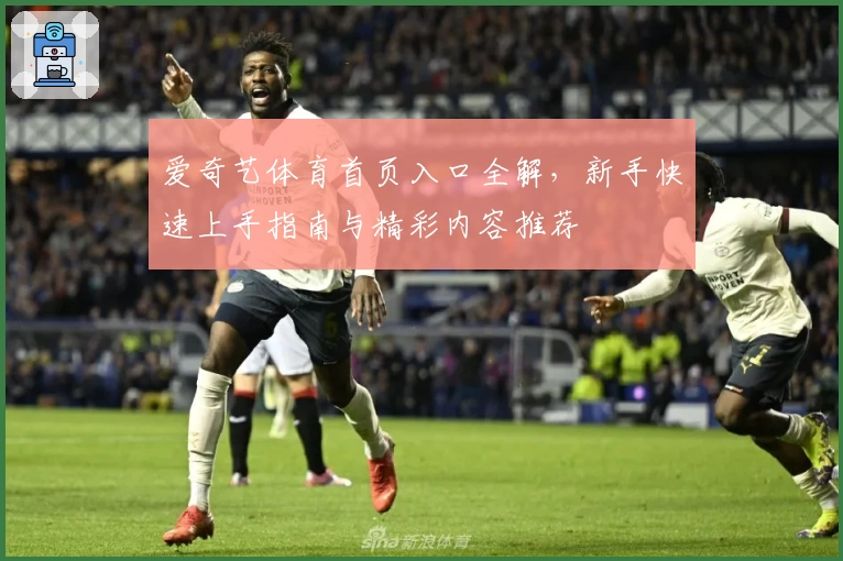 爱奇艺体育首页入口全解，新手快速上手指南与精彩内容推荐