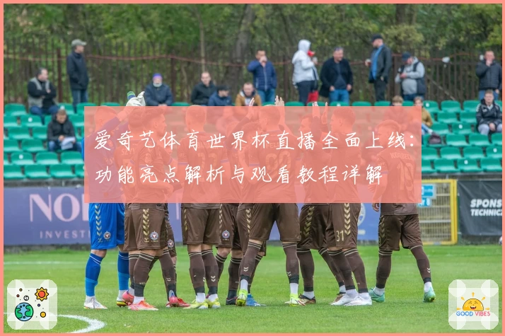 爱奇艺体育世界杯直播全面上线:功能亮点解析与观看教程详解