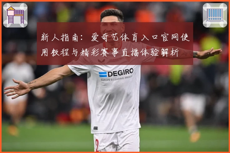 新人指南：爱奇艺体育入口官网使用教程与精彩赛事直播体验解析