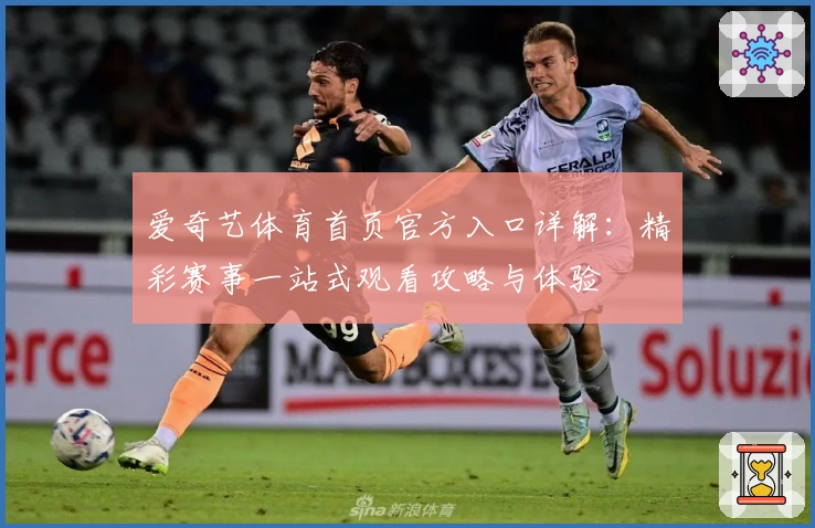 爱奇艺体育首页官方入口详解：精彩赛事一站式观看攻略与体验