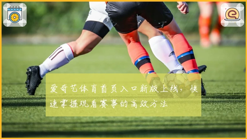 爱奇艺体育首页入口新版上线，快速掌握观看赛事的高效方法