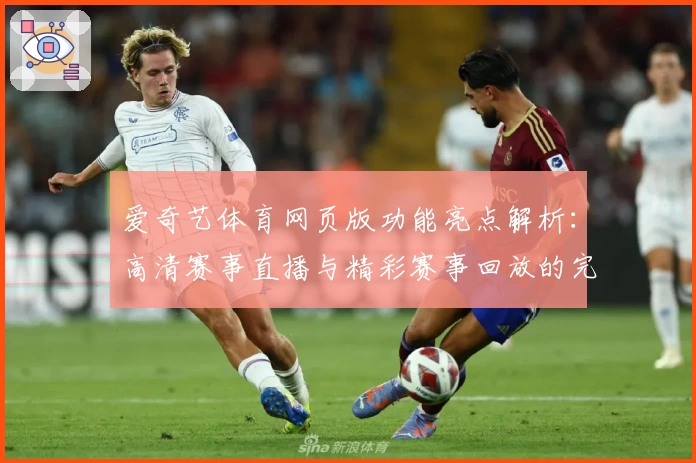 爱奇艺体育网页版功能亮点解析：高清赛事直播与精彩赛事回放的完美结合