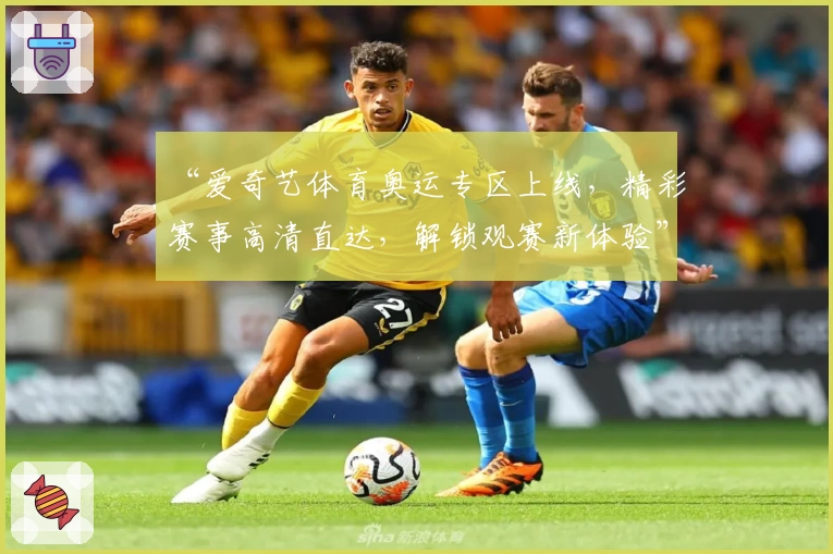 “爱奇艺体育奥运专区上线,精彩赛事高清直达,解锁观赛新体验”