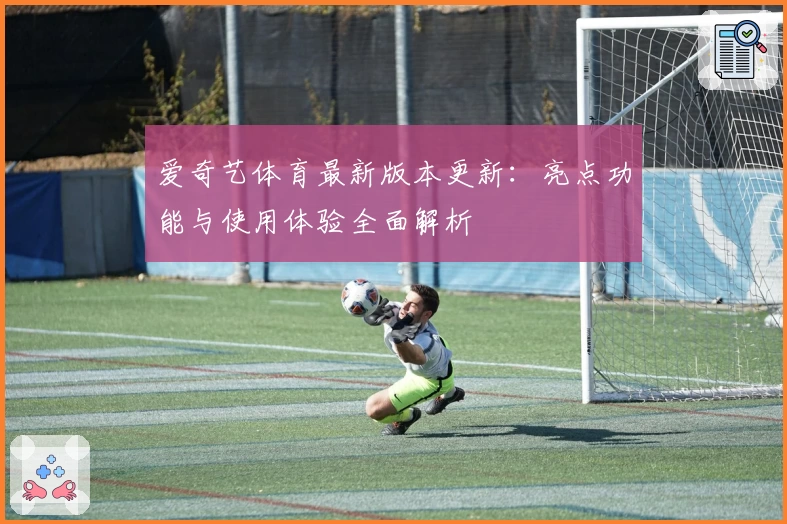 爱奇艺体育最新版本更新:亮点功能与使用体验全面解析