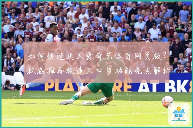 如何快速进入爱奇艺体育网页版?权威推荐极速入口与功能亮点解析