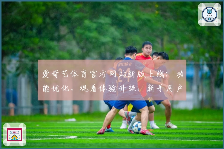 爱奇艺体育官方网站新版上线：功能优化、观看体验升级，新手用户指南一览