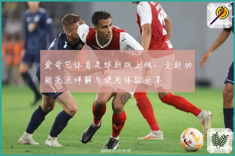 爱奇艺体育足球新版上线,全新功能亮点详解与使用体验分享