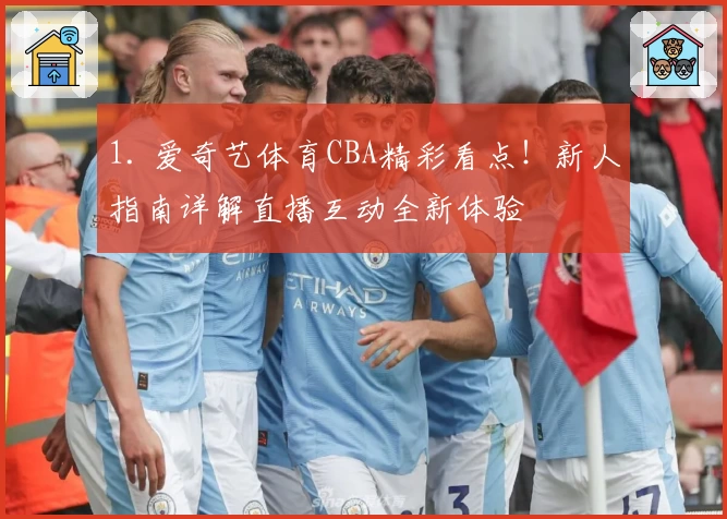 1. 爱奇艺体育CBA精彩看点!新人指南详解直播互动全新体验
