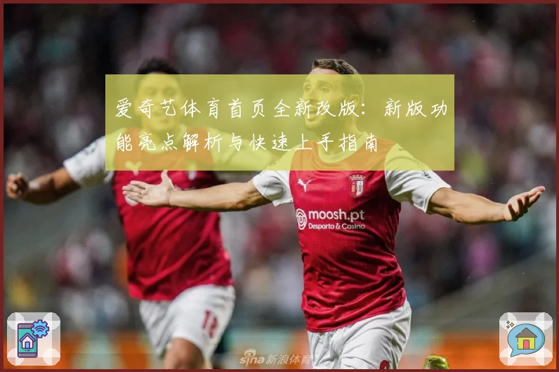 爱奇艺体育首页全新改版:新版功能亮点解析与快速上手指南
