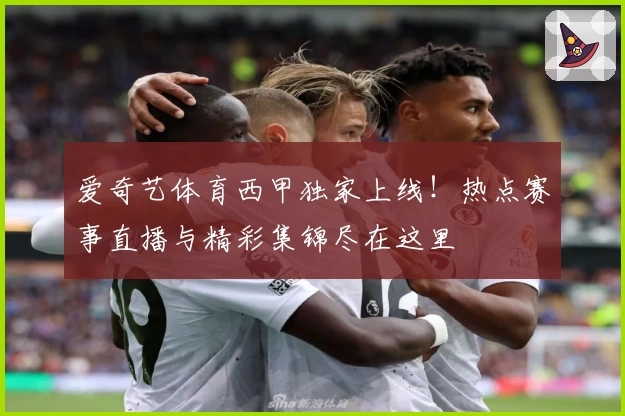爱奇艺体育西甲独家上线！热点赛事直播与精彩集锦尽在这里