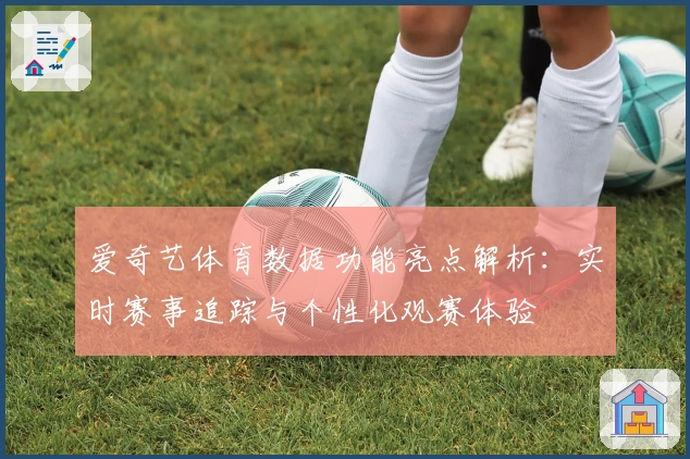 爱奇艺体育数据功能亮点解析：实时赛事追踪与个性化观赛体验