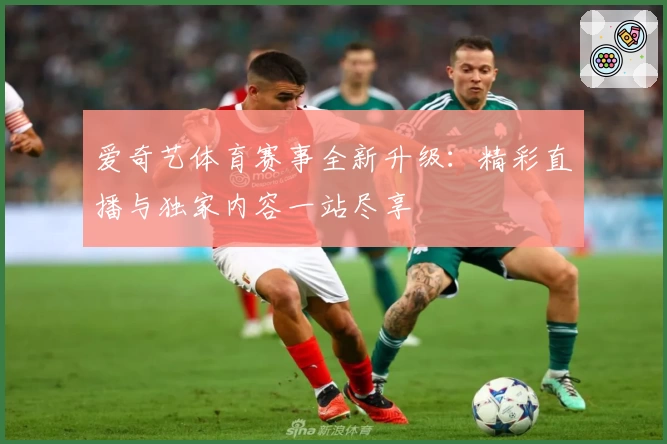 爱奇艺体育赛事全新升级：精彩直播与独家内容一站尽享