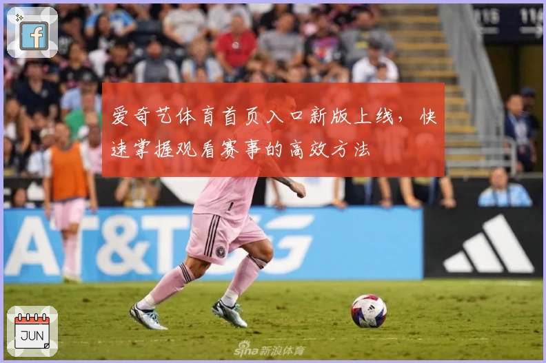 爱奇艺体育首页入口新版上线，快速掌握观看赛事的高效方法