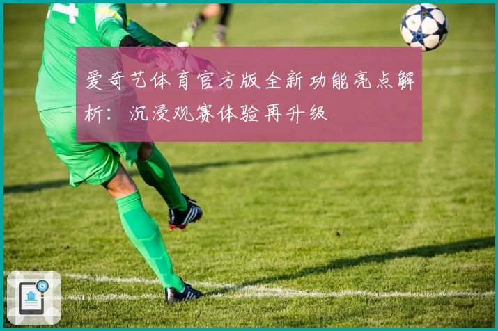 爱奇艺体育官方版全新功能亮点解析：沉浸观赛体验再升级