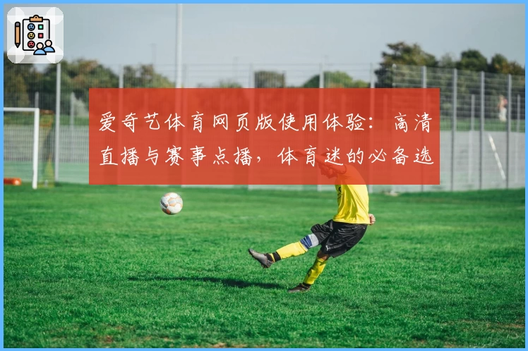 爱奇艺体育网页版使用体验：高清直播与赛事点播，体育迷的必备选择