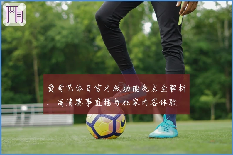 爱奇艺体育官方版功能亮点全解析：高清赛事直播与独家内容体验