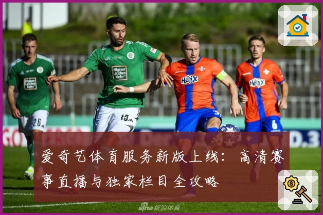 爱奇艺体育服务新版上线：高清赛事直播与独家栏目全攻略