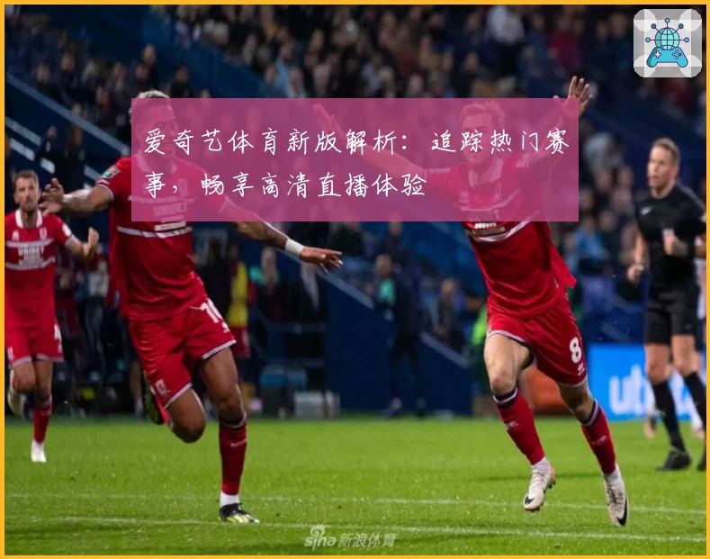 爱奇艺体育新版解析：追踪热门赛事，畅享高清直播体验