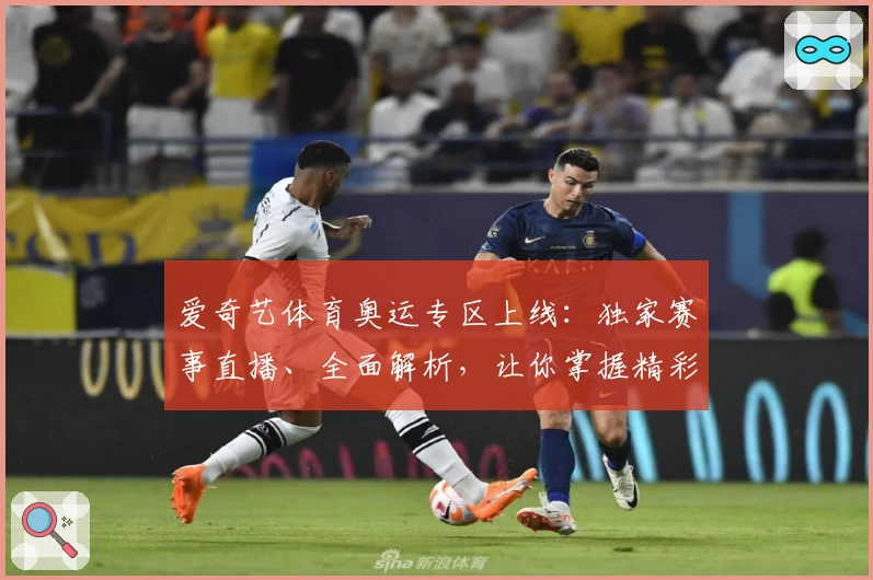爱奇艺体育奥运专区上线：独家赛事直播、全面解析，让你掌握精彩瞬间