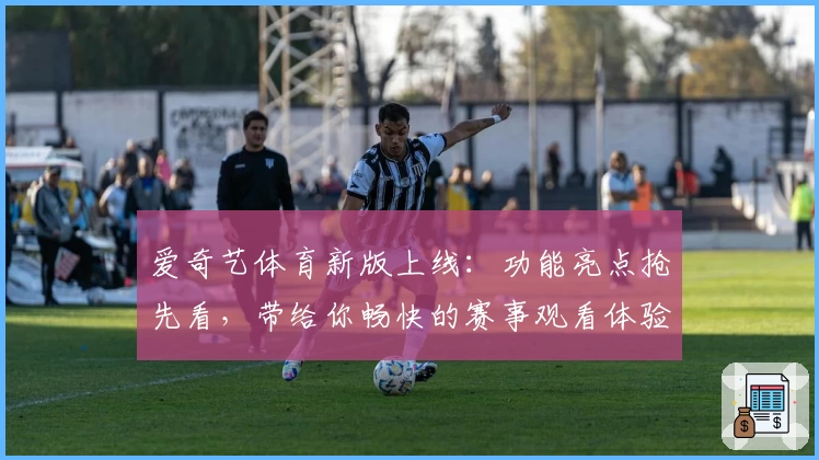 爱奇艺体育新版上线:功能亮点抢先看,带给你畅快的赛事观看体验