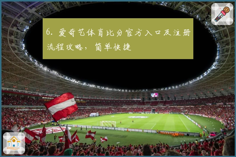 6. 爱奇艺体育比分官方入口及注册流程攻略，简单快捷