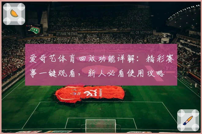 爱奇艺体育回放功能详解：精彩赛事一键观看，新人必看使用攻略