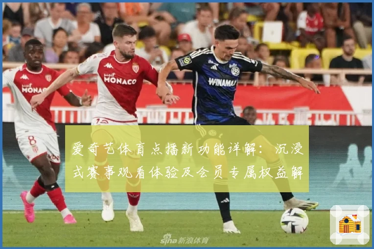 爱奇艺体育点播新功能详解：沉浸式赛事观看体验及会员专属权益解析