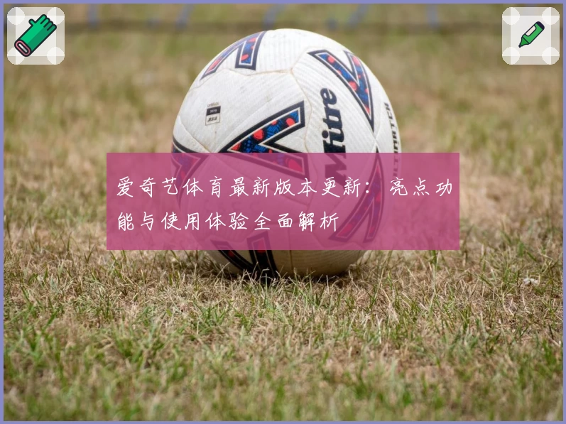 爱奇艺体育最新版本更新：亮点功能与使用体验全面解析