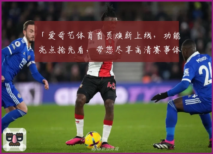 「爱奇艺体育首页焕新上线，功能亮点抢先看，带您尽享高清赛事体验」