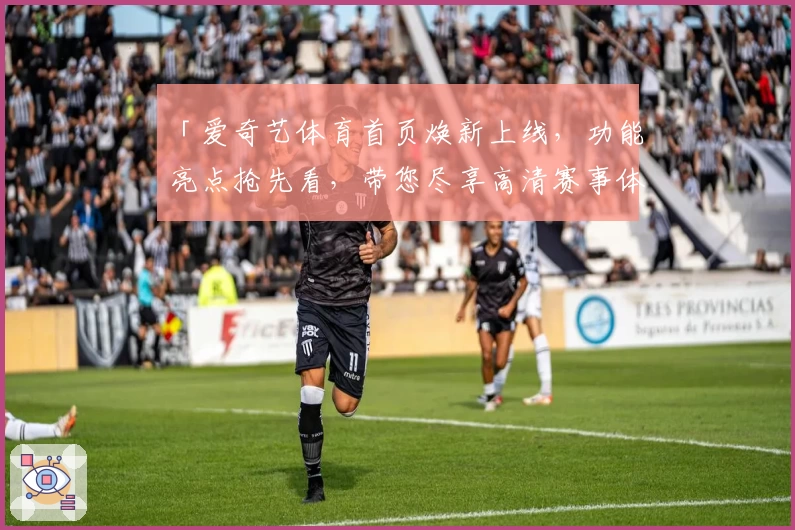 「爱奇艺体育首页焕新上线,功能亮点抢先看,带您尽享高清赛事体验」