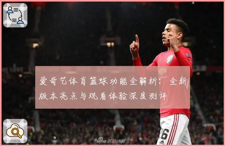 爱奇艺体育篮球功能全解析：全新版本亮点与观看体验深度测评