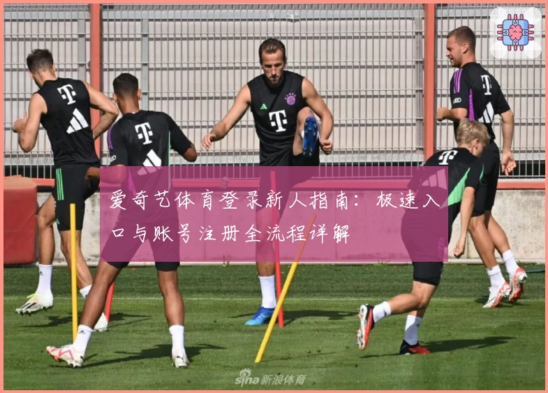 爱奇艺体育登录新人指南：极速入口与账号注册全流程详解