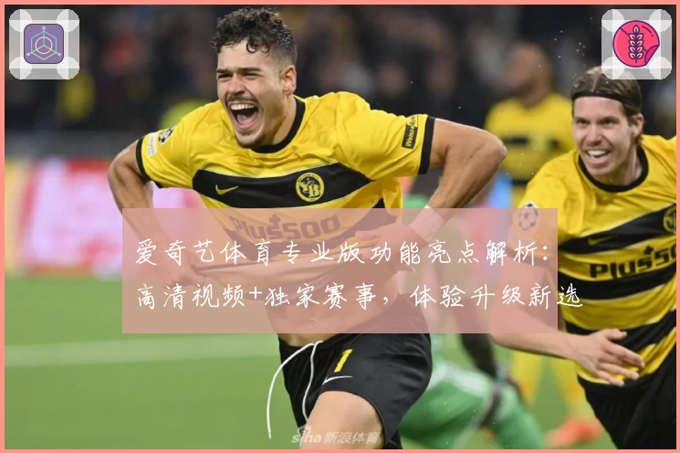 爱奇艺体育专业版功能亮点解析：高清视频+独家赛事，体验升级新选择