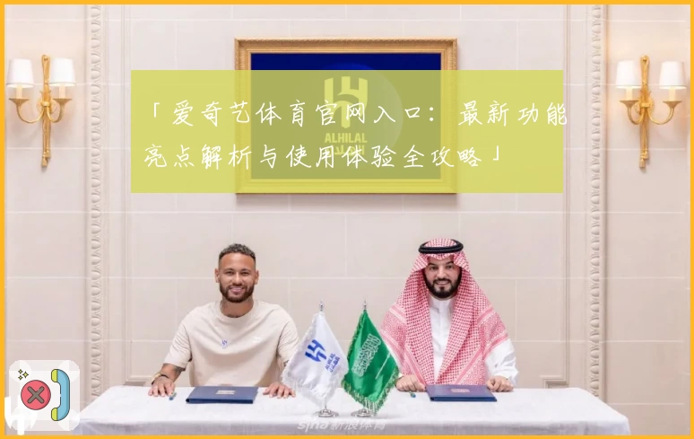 「爱奇艺体育官网入口：最新功能亮点解析与使用体验全攻略」