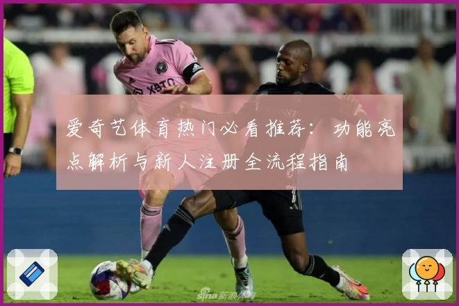 爱奇艺体育热门必看推荐：功能亮点解析与新人注册全流程指南