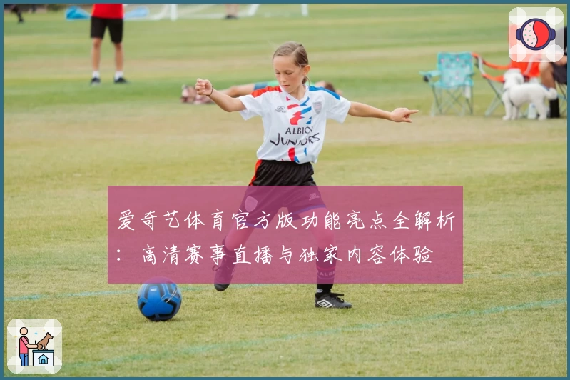爱奇艺体育官方版功能亮点全解析：高清赛事直播与独家内容体验