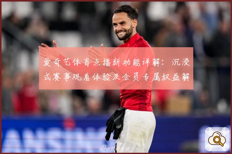 爱奇艺体育点播新功能详解：沉浸式赛事观看体验及会员专属权益解析