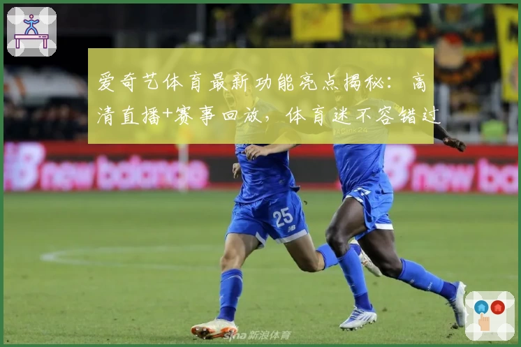 爱奇艺体育最新功能亮点揭秘：高清直播+赛事回放，体育迷不容错过的新选择